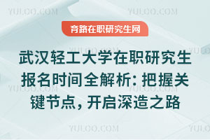 武漢輕工大學(xué)在職研究生報(bào)名時(shí)間全解析：把握關(guān)鍵節(jié)點(diǎn)，開啟深造之路