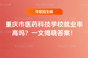 重慶市醫藥科技學校就業率高嗎？一文揭曉答案！