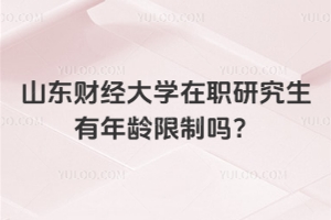 山東財經大學在職研究生有年齡限制嗎？別擔心，無限制！
