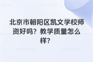 北京市朝陽區(qū)凱文學(xué)校師資好嗎？教學(xué)質(zhì)量怎么樣？