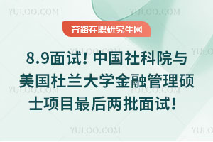8.9面試！中國社科院與美國杜蘭大學金融管理碩士項目最后兩批面試！