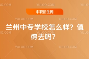 蘭州中專學(xué)校怎么樣？值得去嗎？