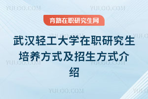 武漢輕工大學在職研究生培養方式及招生方式介紹