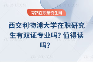 西交利物浦大學在職研究生有雙證專業嗎？值得讀嗎？