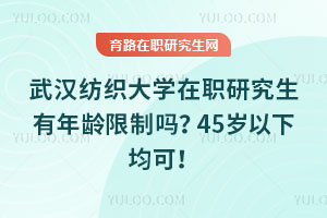 武漢紡織大學(xué)在職研究生有年齡限制嗎？45歲以下均可！