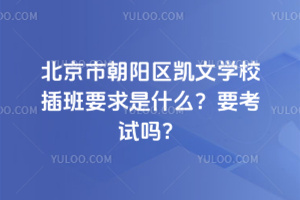 北京市朝陽區(qū)凱文學(xué)校插班要求是什么？要考試嗎？
