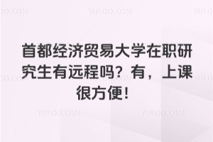 首都經濟貿易大學在職研究生有遠程嗎？有，上課很方便！