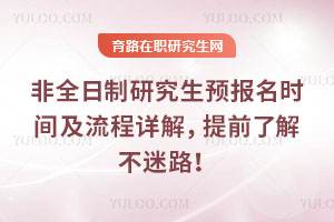 非全日制研究生預報名時間及流程詳解，提前了解不迷路！