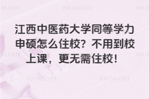 江西中醫(yī)藥大學(xué)同等學(xué)力申碩怎么住校？不用到校上課，更無需住校！