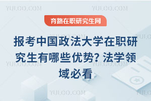 報考中國政法大學在職研究生有哪些優勢？法學領域必看