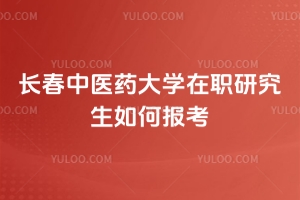 長(zhǎng)春中醫(yī)藥大學(xué)在職研究生如何報(bào)考