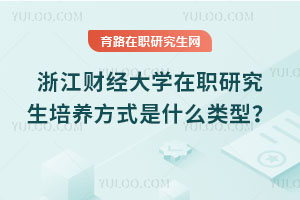 浙江財經大學在職研究生培養方式是什么類型？