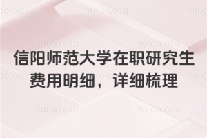 信陽(yáng)師范大學(xué)在職研究生費(fèi)用明細(xì)，詳細(xì)梳理