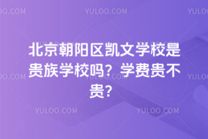 北京朝陽區(qū)凱文學(xué)校是貴族學(xué)校嗎？學(xué)費(fèi)貴不貴？