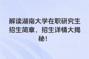 解讀湖南大學在職研究生招生簡章，招生詳情大揭秘！