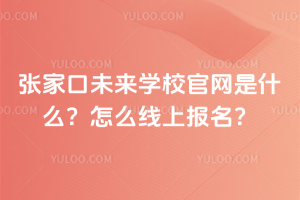 張家口未來學校官網是什么？怎么線上報名？