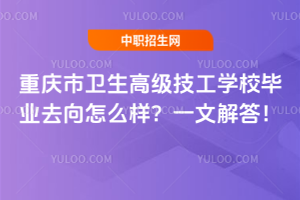 重慶市衛生高級技工學校畢業去向怎么樣？一文解答！