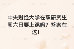 中央財經大學在職研究生周六日要上課嗎？答案在這！