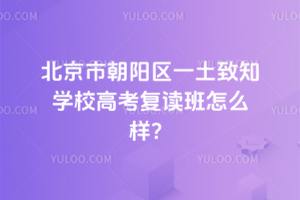 北京市朝陽區一土致知學校高考復讀班怎么樣？