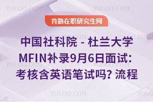 中國社科院-杜蘭大學MFIN補錄9月6日面試：考核含英語筆試嗎？流程詳解