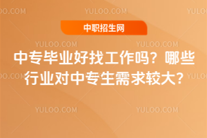 中專畢業好找工作嗎？哪些行業對中專生需求較大?