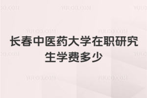 長(zhǎng)春中醫(yī)藥大學(xué)在職研究生學(xué)費(fèi)多少