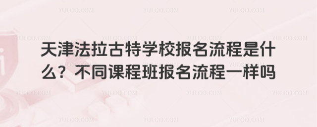天津法拉古特學校報名流程是什么?不同課程班報名流程一樣嗎