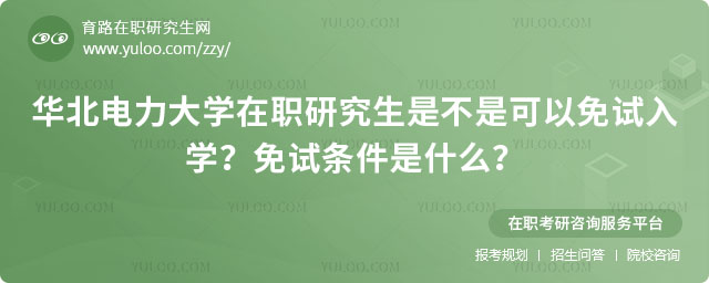 華北電力大學在職研究生是不是可以免試入學