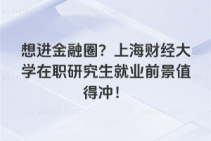 想進金融圈？上海財經大學在職研究生就業前景值得沖