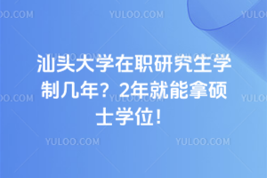 汕頭大學(xué)在職研究生學(xué)制幾年？2年就能拿碩士學(xué)位！