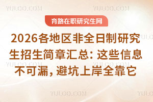 2026各地區(qū)非全日制研究生招生簡(jiǎn)章匯總：這些信息不可漏，避坑上岸全靠它