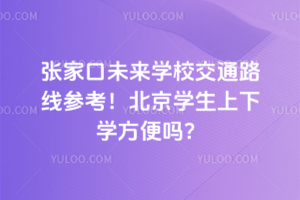 張家口未來學校交通路線參考！北京學生上下學方便嗎？