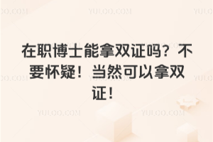 在職博士能拿雙證嗎？不要懷疑！當(dāng)然可以拿雙證！