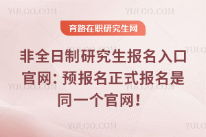 非全日制研究生報名入口官網(wǎng)：預(yù)報名正式報名是同一個官網(wǎng)！