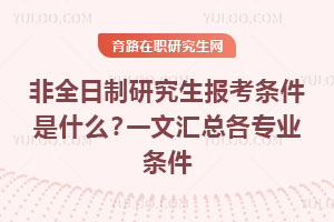 非全日制研究生報考條件是什么？一文匯總各專業條件