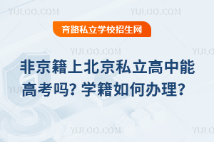 非京籍上北京私立高中能高考嗎?學籍如何辦理?