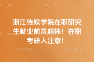 浙江傳媒學院在職研究生就業前景超棒！在職考研人注意！