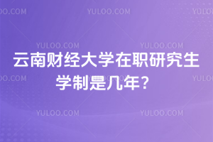 云南財經大學在職研究生學制是幾年？2.5年短學制，還免統考
