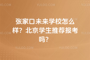 張家口未來學校怎么樣?北京學生推薦報考嗎?