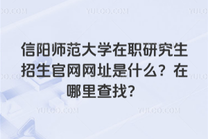 信陽師范大學在職研究生招生官網網址是什么？在哪里查找？