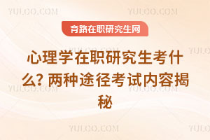 心理學(xué)在職研究生考什么？?jī)煞N途徑考試內(nèi)容揭秘