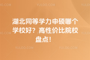 湖北同等學(xué)力申碩哪個學(xué)校好？高性價比院校盤點(diǎn)！