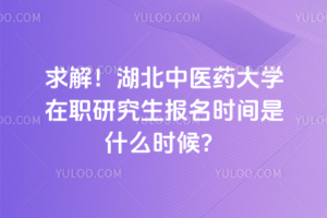 求解！湖北中醫藥大學在職研究生報名時間是什么時候？