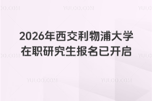 2026年西交利物浦大學在職研究生報名已開啟！最早2月份可以入學！