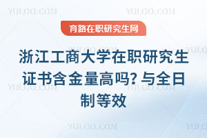 浙江工商大學在職研究生證書含金量高嗎？與全日制等效
