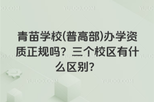 青苗學(xué)校(普高部)辦學(xué)資質(zhì)正規(guī)嗎?三個校區(qū)有什么區(qū)別?