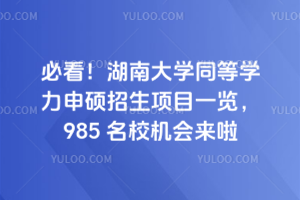 必看!湖南大學同等學力申碩招生項目一覽,985 名校機會來啦