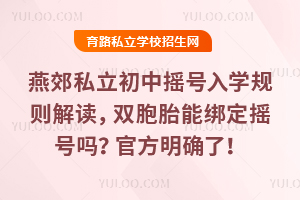 燕郊私立初中搖號(hào)入學(xué)規(guī)則解讀,雙胞胎能綁定搖號(hào)嗎?官方明確了!