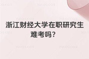 浙江財經大學在職研究生難考嗎