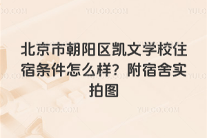北京市朝陽區(qū)凱文學(xué)校住宿條件怎么樣？附宿舍實(shí)拍圖